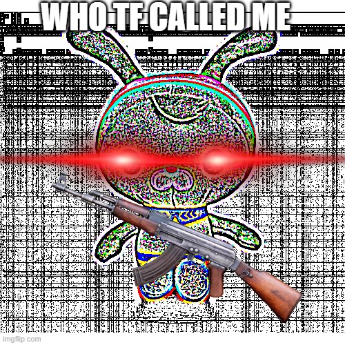 WHO TF CALLED ME | made w/ Imgflip meme maker