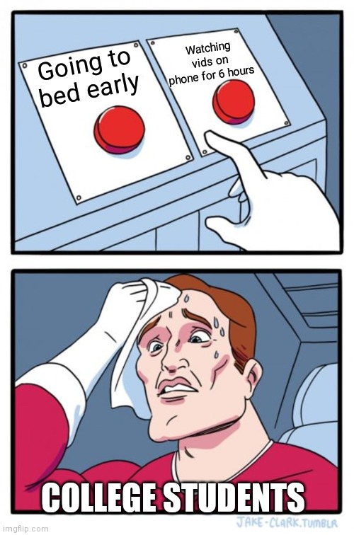 Hard decision, eh? | Watching vids on phone for 6 hours; Going to bed early; COLLEGE STUDENTS | image tagged in memes,two buttons,college | made w/ Imgflip meme maker
