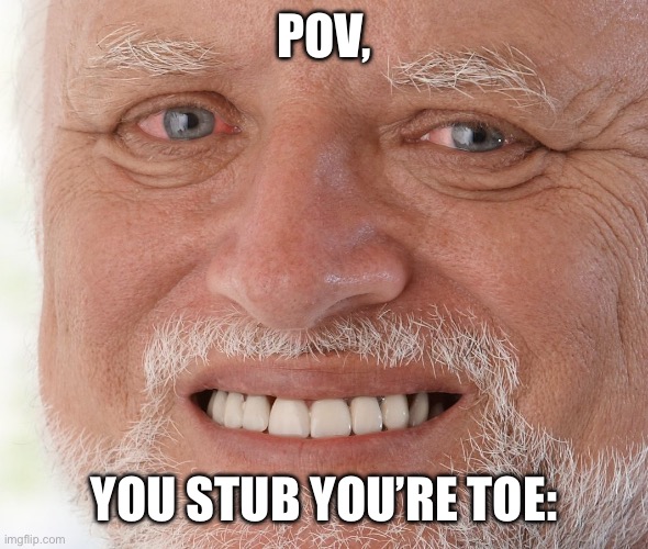 *inhales* | POV, YOU STUB YOU’RE TOE: | image tagged in hide the pain harold | made w/ Imgflip meme maker