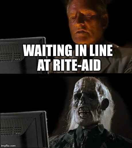 I'll Just Wait Here Meme | WAITING IN LINE AT RITE-AID | image tagged in memes,ill just wait here | made w/ Imgflip meme maker