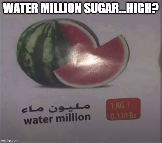 New Fruit | WATER MILLION SUGAR...HIGH? | image tagged in you had one job | made w/ Imgflip meme maker