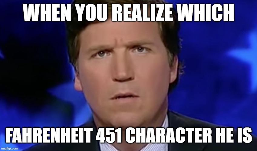 Bradbury saw Fox coming | WHEN YOU REALIZE WHICH; FAHRENHEIT 451 CHARACTER HE IS | image tagged in tucker carlson,white,clown,fahrenheit 451 | made w/ Imgflip meme maker