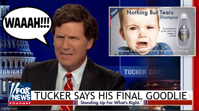 Tucker fired. | WAAAH!!! TUCKER SAYS HIS FINAL GOODLIE | image tagged in fox news,tucker carlson,fired,quit,liar,maga tears | made w/ Imgflip meme maker