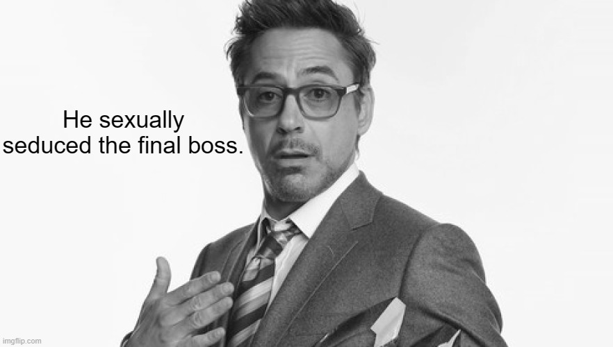 Robert Downey Jr's Comments | He sexually seduced the final boss. | image tagged in robert downey jr's comments | made w/ Imgflip meme maker