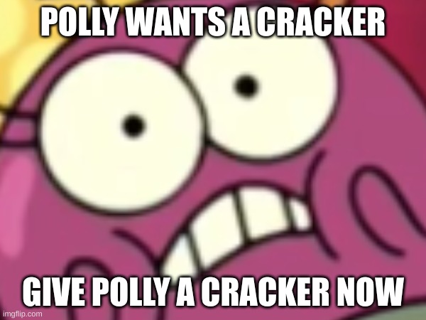 POLLY NEEDS A CRACKER >:P | POLLY WANTS A CRACKER; GIVE POLLY A CRACKER NOW | image tagged in amphibia,polly,polly plantar | made w/ Imgflip meme maker
