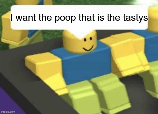 I want the poop that is the tastys | image tagged in how do i type blank | made w/ Imgflip meme maker