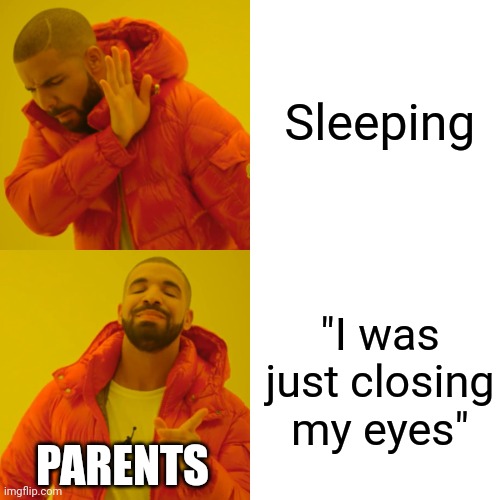 This is true... | Sleeping; "I was just closing my eyes"; PARENTS | image tagged in memes,drake hotline bling,family,sleep | made w/ Imgflip meme maker