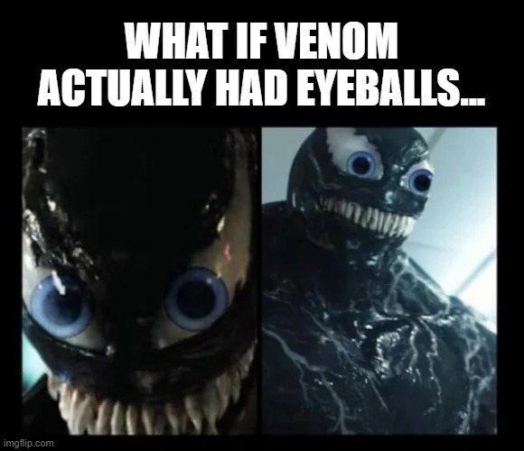 I Think That's Unsee Juice | WHAT IF VENOM ACTUALLY HAD EYEBALLS... | image tagged in venom | made w/ Imgflip meme maker