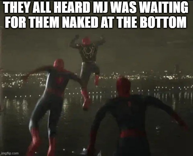 Jump, Spidey! | THEY ALL HEARD MJ WAS WAITING FOR THEM NAKED AT THE BOTTOM | image tagged in spiderman | made w/ Imgflip meme maker