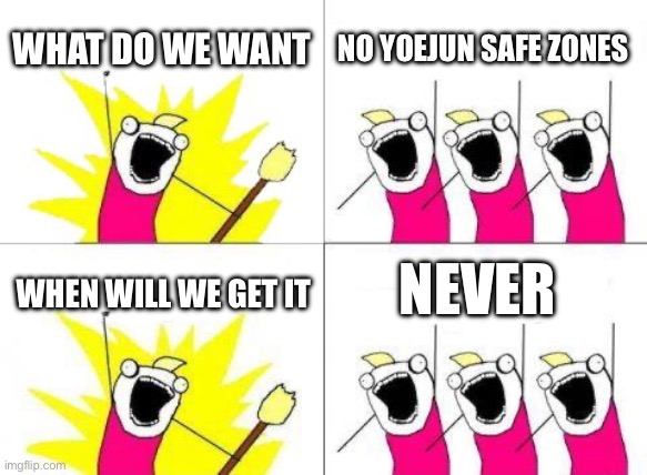 Bruh | WHAT DO WE WANT; NO YOEJUN SAFE ZONES; NEVER; WHEN WILL WE GET IT | image tagged in memes,what do we want | made w/ Imgflip meme maker