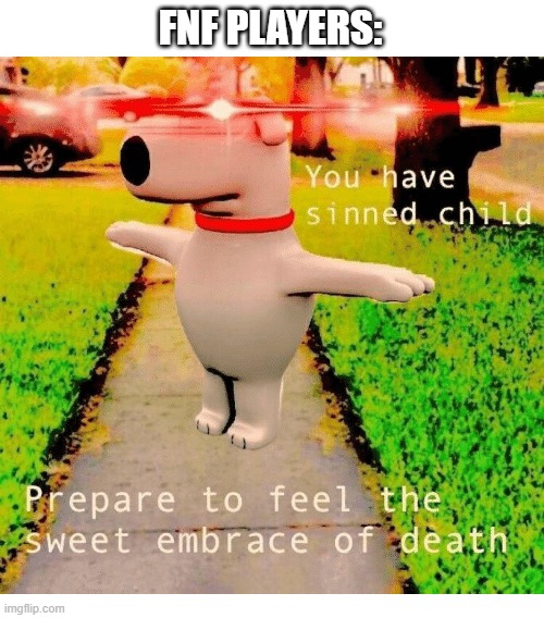 You have sinned child prepare to feel the sweet embrace of death | FNF PLAYERS: | image tagged in you have sinned child prepare to feel the sweet embrace of death | made w/ Imgflip meme maker