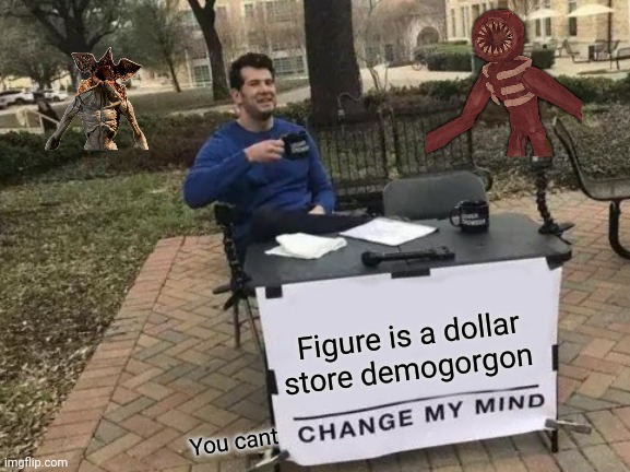 Change My Mind Meme | Figure is a dollar store demogorgon; You cant | image tagged in memes,change my mind | made w/ Imgflip meme maker