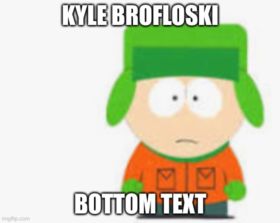 Kyle | KYLE BROFLOSKI; BOTTOM TEXT | image tagged in south park | made w/ Imgflip meme maker