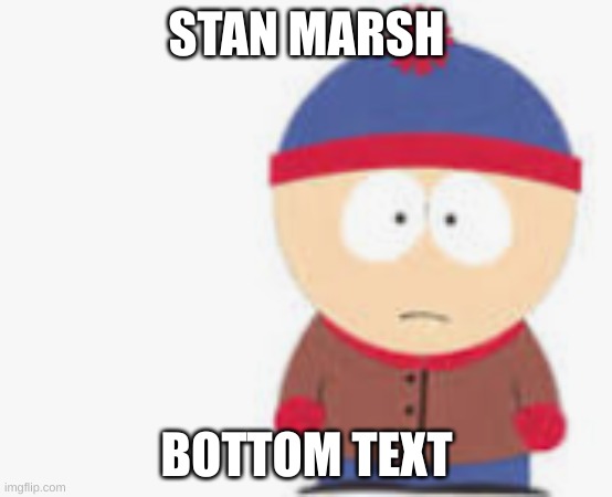 Stan | STAN MARSH; BOTTOM TEXT | image tagged in south park | made w/ Imgflip meme maker