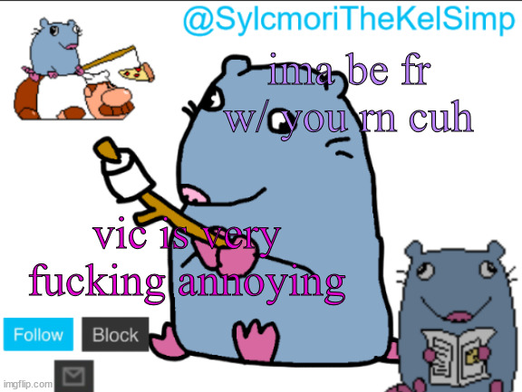 stupid rat | ima be fr w/ you rn cuh; vic is very fucking annoying | image tagged in stupid rat | made w/ Imgflip meme maker