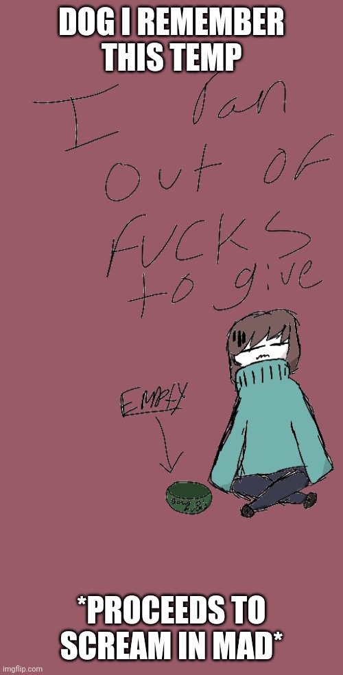 Lmfao guess who had a bad day- | DOG I REMEMBER THIS TEMP; *PROCEEDS TO SCREAM IN MAD* | made w/ Imgflip meme maker