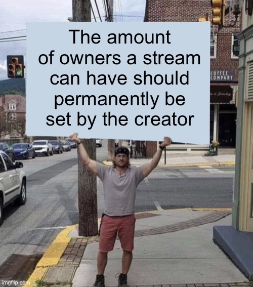 #824 | The amount of owners a stream can have should permanently be set by the creator | image tagged in man holding sign,ideas,meme ideas,idea,imgflip,advice | made w/ Imgflip meme maker
