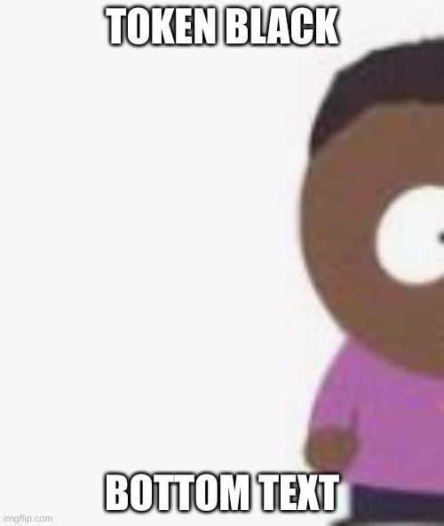 Token | TOKEN BLACK; BOTTOM TEXT | image tagged in south park | made w/ Imgflip meme maker