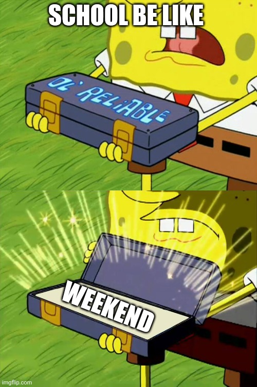 Ol' Reliable | SCHOOL BE LIKE; WEEKEND | image tagged in ol' reliable | made w/ Imgflip meme maker
