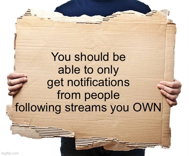 #825 | You should be able to only get notifications from people following streams you OWN | image tagged in cardboard sign,ideas,meme ideas,streams,notifications,followers | made w/ Imgflip meme maker