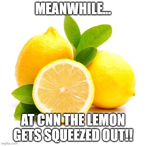 LOL!!! | MEANWHILE... AT CNN THE LEMON GETS SQUEEZED OUT!! | image tagged in when life gives you lemons,fake news,cnn,mainstream media,squeeze | made w/ Imgflip meme maker