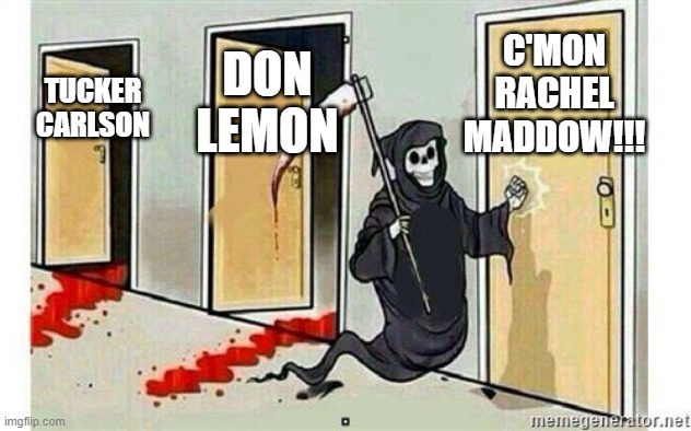The Pundits Go Down | C'MON RACHEL MADDOW!!! DON LEMON; TUCKER CARLSON | image tagged in grim reaper knocking door | made w/ Imgflip meme maker