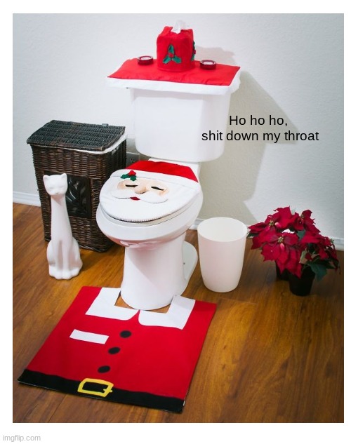 Ho ho ho, 
shit down my throat | image tagged in funny,santa,toilet,shit,meme,why are you reading the tags | made w/ Imgflip meme maker