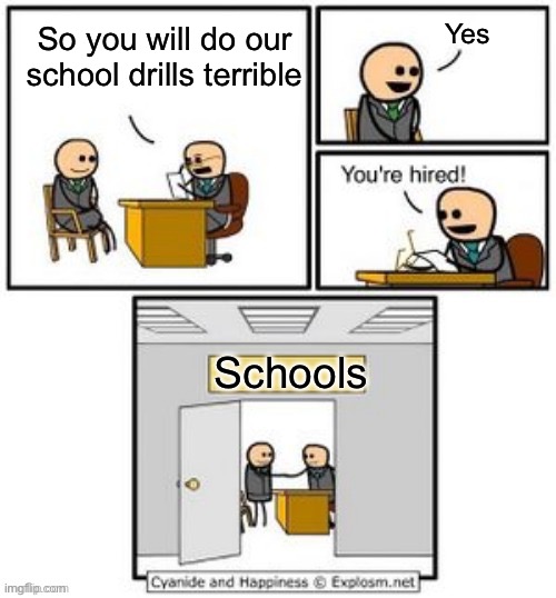 Why are school drills terrible | Yes; So you will do our school drills terrible; Schools | image tagged in your hired,memes,school | made w/ Imgflip meme maker