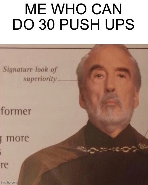 Signature Look of superiority | ME WHO CAN DO 30 PUSH UPS | image tagged in signature look of superiority | made w/ Imgflip meme maker