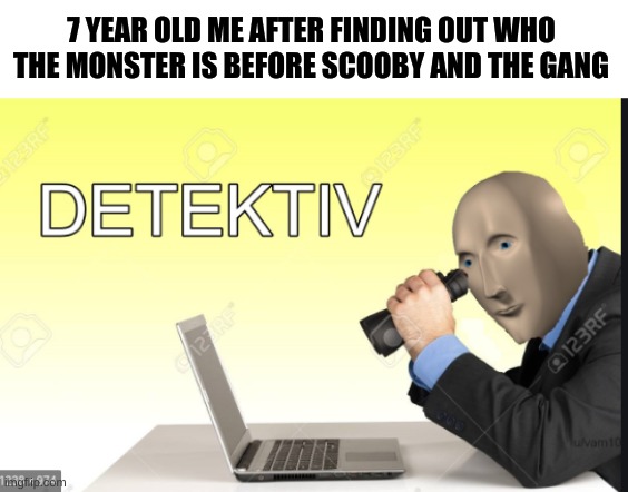 master detective, better than sherlock holmes | 7 YEAR OLD ME AFTER FINDING OUT WHO THE MONSTER IS BEFORE SCOOBY AND THE GANG | image tagged in meme man detective,scooby doo,memes | made w/ Imgflip meme maker
