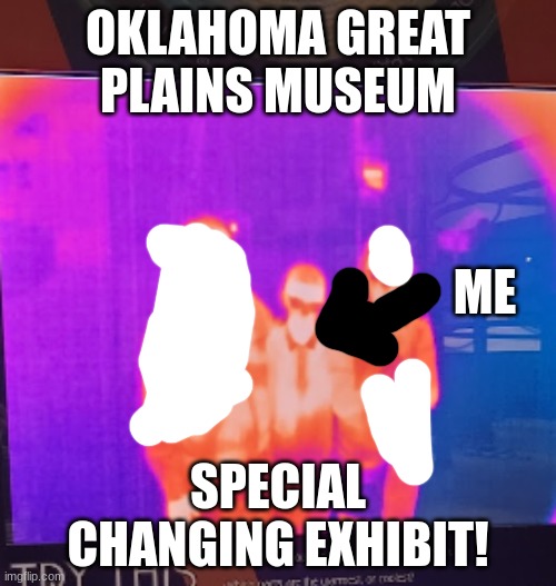 OKLAHOMA GREAT PLAINS MUSEUM; ME; SPECIAL CHANGING EXHIBIT! | made w/ Imgflip meme maker