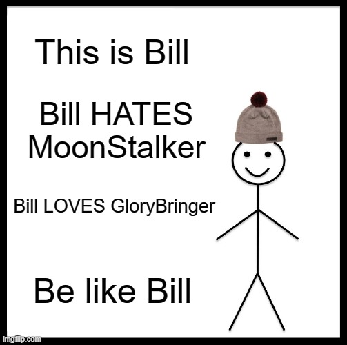 If you dont agree thats fine i guess | This is Bill; Bill HATES MoonStalker; Bill LOVES GloryBringer; Be like Bill | image tagged in memes,be like bill | made w/ Imgflip meme maker