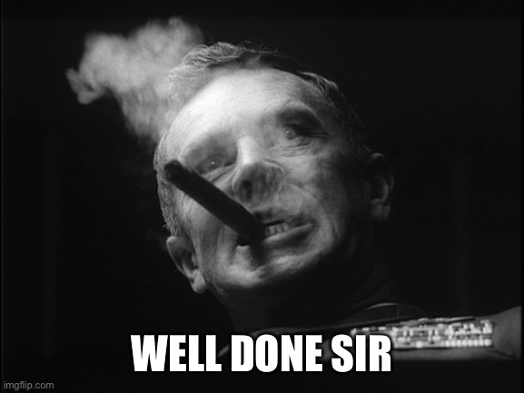 General Ripper (Dr. Strangelove) | WELL DONE SIR | image tagged in general ripper dr strangelove | made w/ Imgflip meme maker