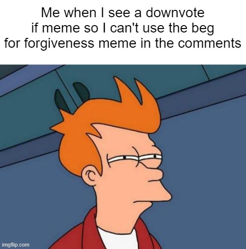 idk i can't think of a good one so i thought of this | Me when I see a downvote if meme so I can't use the beg for forgiveness meme in the comments | image tagged in memes,futurama fry,funny,i guess | made w/ Imgflip meme maker