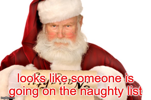 looks like someone is going on the naughty list | image tagged in looks like someone is going on the naughty list | made w/ Imgflip meme maker