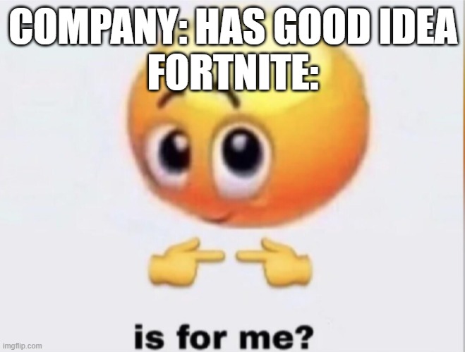 is for me? | COMPANY: HAS GOOD IDEA
FORTNITE: | image tagged in is for me | made w/ Imgflip meme maker