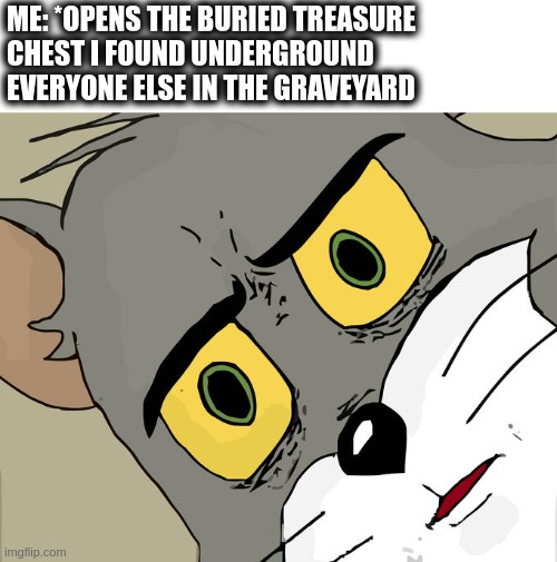 'Grandma is that you?' | ME: *OPENS THE BURIED TREASURE 
CHEST I FOUND UNDERGROUND
EVERYONE ELSE IN THE GRAVEYARD | image tagged in memes,unsettled tom | made w/ Imgflip meme maker