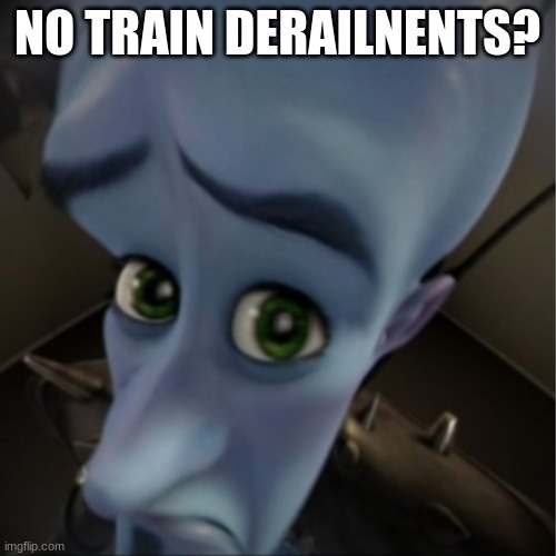 Megamind peeking | NO TRAIN DERAILNENTS? | image tagged in megamind peeking | made w/ Imgflip meme maker