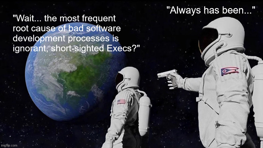 Always Has Been Meme | "Always has been..."; "Wait... the most frequent root cause of bad software development processes is ignorant, short-sighted Execs?" | image tagged in memes,always has been | made w/ Imgflip meme maker