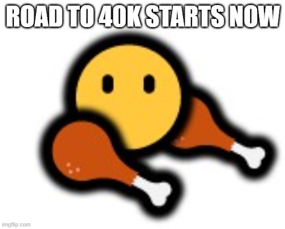 chicken man | ROAD TO 40K STARTS NOW | image tagged in chicken man | made w/ Imgflip meme maker