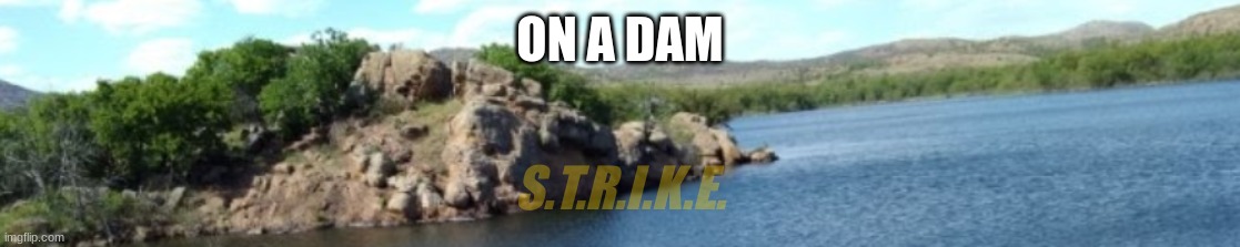 ON A DAM; S.T.R.I.K.E. | made w/ Imgflip meme maker