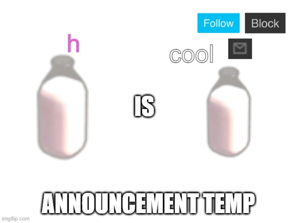 MilkIsMilk annoucnement temp | cool; h | image tagged in milkismilk annoucnement temp | made w/ Imgflip meme maker