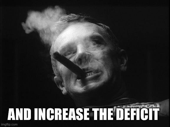 General Ripper (Dr. Strangelove) | AND INCREASE THE DEFICIT | image tagged in general ripper dr strangelove | made w/ Imgflip meme maker