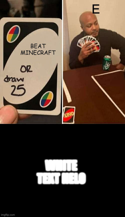 This is just ur friendly meme with no context | E; BEAT MINECRAFT; WHITE TEXT HELO | image tagged in memes,uno draw 25 cards,minecraft | made w/ Imgflip meme maker