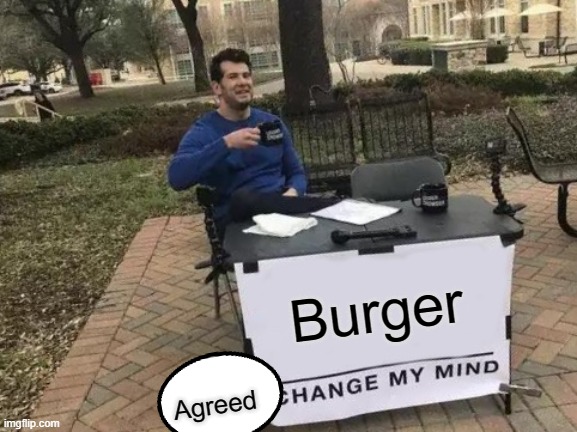 Change My Mind Meme | Burger; Agreed | image tagged in memes,change my mind | made w/ Imgflip meme maker