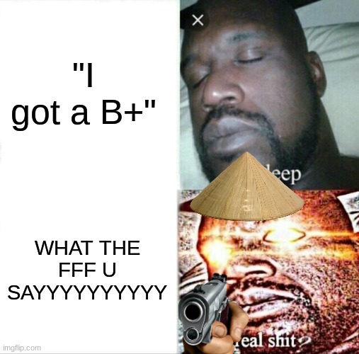 asian mode activated | "I got a B+"; WHAT THE FFF U SAYYYYYYYYYY | image tagged in memes,sleeping shaq,asian | made w/ Imgflip meme maker