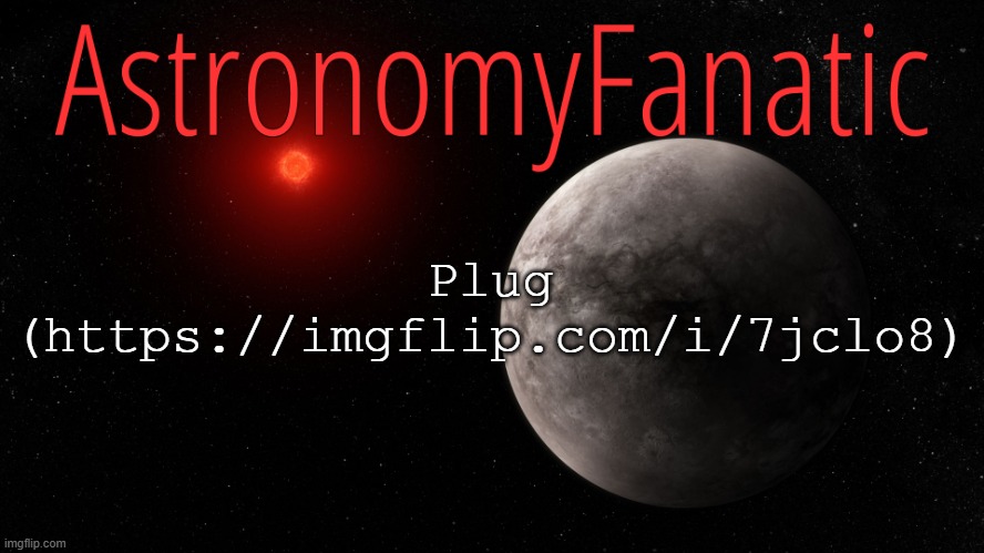 Just experimenting with different fonts and stuff | Plug (https://imgflip.com/i/7jclo8) | image tagged in astronomyfanatic announcement template | made w/ Imgflip meme maker