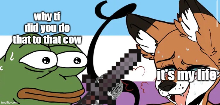 pepe interviews a zoophile | why tf did you do that to that cow; it's my life | image tagged in pepe interviews a zoophile | made w/ Imgflip meme maker