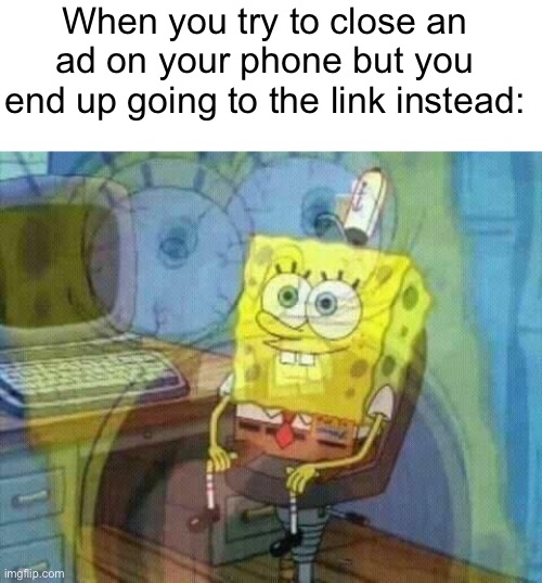 spongebob panic inside | When you try to close an ad on your phone but you end up going to the link instead: | image tagged in spongebob panic inside | made w/ Imgflip meme maker