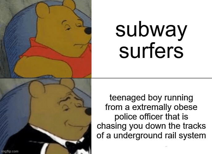 Hmmmmmmmmmmmmmmmmmmm | subway surfers; teenaged boy running from a extremally obese police officer that is chasing you down the tracks of a underground rail system | image tagged in memes,tuxedo winnie the pooh,funny,funny memes,subway,hmmmmmmm | made w/ Imgflip meme maker